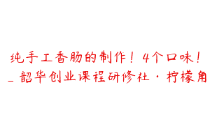纯手工香肠的制作！4个口味！_韶华创业课程研修社·柠檬角