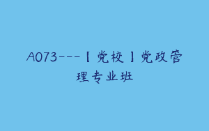 A073—【党校】党政管理专业班