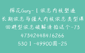 探花Gary-【依恋内核塑造长期依恋与强大内核依恋类型课回避型依恋破解请拍这个-7347342448416266530】-49900圆-25节