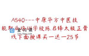 A540—中康华方中医技能职业培训学校陈启锋太极正骨线下面授课买一送一25节