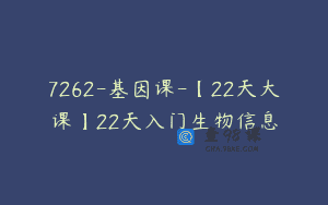 7262-基因课-【22天大课】22天入门生物信息