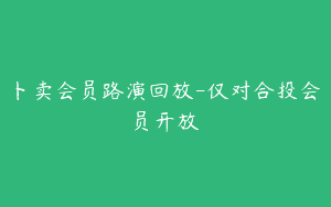 卜卖会员路演回放-仅对合投会员开放