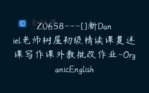 Z0658---[]新Daniel老师树屋初级精读课复述课写作课外教批改作业-OrganicEnglish
