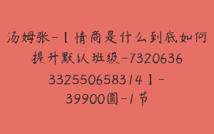 汤姆张-【情商是什么到底如何提升默认班级-7320636332550658314】-39900圆-1节