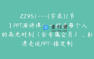 Z2951---[学浪]1节】PPT演讲课——打造每个人的高光时刻（含专属会员）_彭漂亮说PPT-接定制