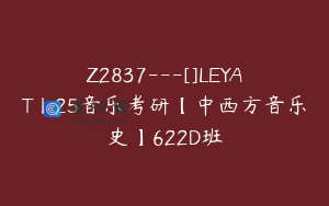 Z2837---[]LEYAT丨25音乐考研【中西方音乐史】622D班