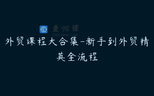 外贸课程大合集-新手到外贸精英全流程