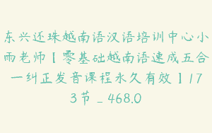 东兴还珠越南语汉语培训中心小雨老师【零基础越南语速成五合一纠正发音课程永久有效】173节_468.0