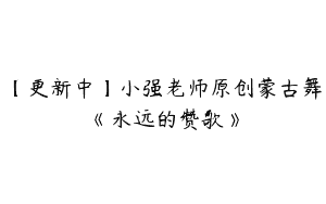 【更新中】小强老师原创蒙古舞《永远的赞歌》