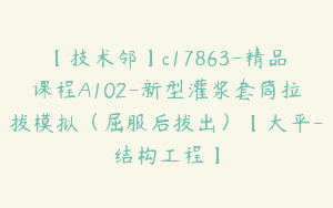 【技术邻】c17863-精品课程A102-新型灌浆套筒拉拔模拟（屈服后拔出）【大平-结构工程】