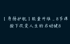 【身弱护航】能量升维_8节课按下改变人生的启动键8