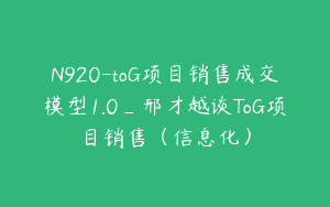 N920-toG项目销售成交模型1.0_邢才越谈ToG项目销售（信息化）