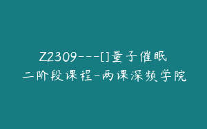 Z2309---[]量子催眠二阶段课程-两课深频学院