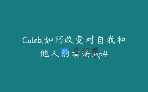 Caleb.如何改变对自我和他人的看法.mp4