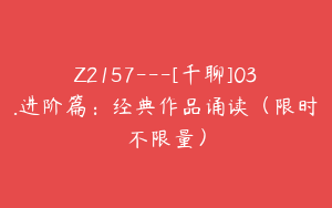 Z2157---[千聊]03.进阶篇：经典作品诵读（限时不限量）