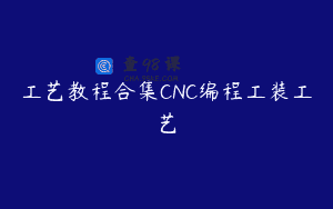 工艺教程合集CNC编程工装工艺