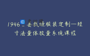 1946_姜裁缝服装定制—短寸法量体放量系统课程