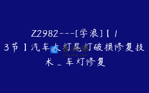 Z2982---[学浪]【13节】汽车大灯尾灯破损修复技术_车灯修复