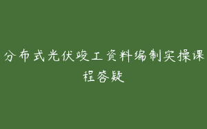 分布式光伏竣工资料编制实操课程答疑