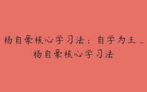 杨自豪核心学习法：自学为王_杨自豪核心学习法