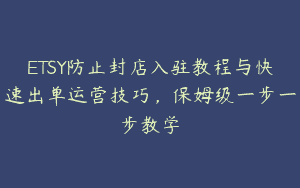 ETSY防止封店入驻教程与快速出单运营技巧，保姆级一步一步教学