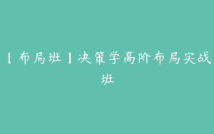 【布局班】决策学高阶布局实战班