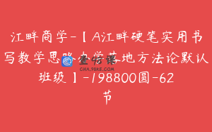 江畔商学-【A江畔硬笔实用书写教学思路办学落地方法论默认班级】-198800圆-62节
