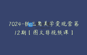 7024-铁三角美学变现营第12期【图文非视频课】