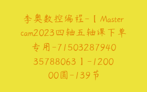 李奥数控编程-【Mastercam2023四轴五轴课下单专用-7150328794035788063】-120000圆-139节