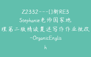 Z2332---[]新RE3Stephanie老师国家地理第二版精读复述写作作业批改-OrganicEnglish