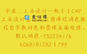 学浪_工业设计—瓶子【CMF工业设计基础及应用课程调色教程自学教材色彩管理表面处理：默认班级-7322341766068181282】799.0圆120节