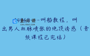 A4968---叫船教程，叫出男人血脉喷张的绝顶诱惑（音频课程已完结）