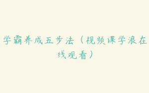 学霸养成五步法（视频课学浪在线观看）