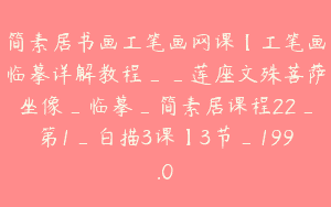 简素居书画工笔画网课【工笔画临摹详解教程__莲座文殊菩萨坐像_临摹_简素居课程22_第1_白描3课】3节_199.0
