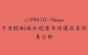 c198670-Abaqus中齿轮副啮合刚度与传递误差仿真分析
