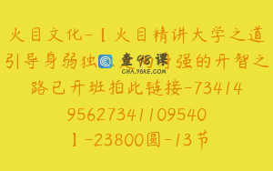 火目文化-【火目精讲大学之道引导身弱独立走向身强的开智之路已开班拍此链接-7341495627341109540】-23800圆-13节