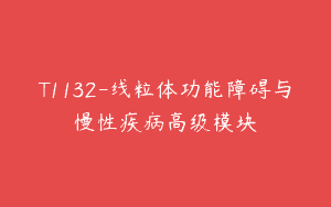 T1132-线粒体功能障碍与慢性疾病高级模块