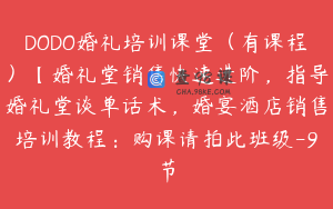 DODO婚礼培训课堂（有课程）【婚礼堂销售快速进阶，指导婚礼堂谈单话术，婚宴酒店销售培训教程：购课请拍此班级-9节
