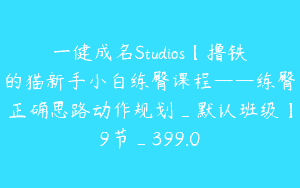 一健成名Studios【撸铁的猫新手小白练臀课程——练臀正确思路动作规划_默认班级】9节_399.0
