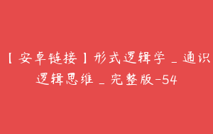 【安卓链接】形式逻辑学_通识逻辑思维_完整版-54
