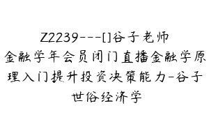 Z2239---[]谷子老师金融学年会员闭门直播金融学原理入门提升投资决策能力-谷子•世俗经济学