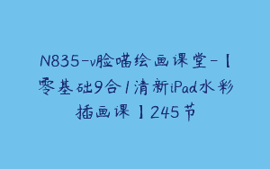 N835-v脸喵绘画课堂-【零基础9合1清新iPad水彩插画课】245节