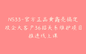 N533-官方正品黄鑫亮搞定政企大客户36招关系维护项目推进线上课