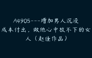 A4905---增加男人沉没成本付出，做他心中放不下的女人（赵佳作品）