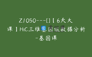 Z1050---[]【6天大课】HiC三维基因组数据分析-基因课