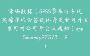 谦瑞数据【SPSS零基础系统实操课程含答疑终身更新可开发票可对公可开会议通知】app5kndmzp92573_91