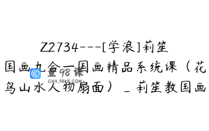 Z2734---[学浪]莉笙国画九合一国画精品系统课（花鸟山水人物扇面）_莉笙教国画