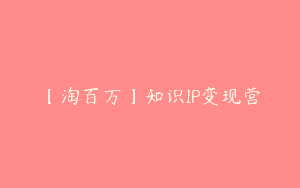 【淘百万】知识IP变现营
