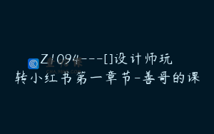 Z1094---[]设计师玩转小红书第一章节-善哥的课