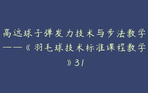 高远球子弹发力技术与步法教学——《羽毛球技术标准课程教学》31